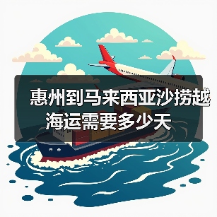 惠州到马来西亚沙捞越海运需要多少天