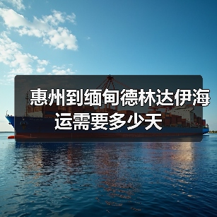 惠州到缅甸德林达伊海运需要多少天