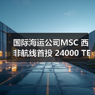 国际海运公司MSC 西非航线首投 24000 TEU 超级集装箱船（航运史新里程碑）（图4）