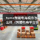 tume跨境电商现在怎么样（跨境电商平台简介）（图1）