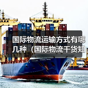 国际物流运输方式有哪几种（国际物流干货知识分享）（图2）