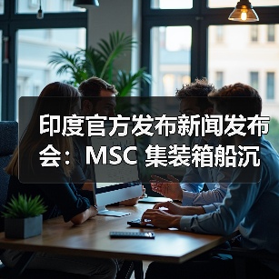 印度官方发布新闻发布会：MSC 集装箱船沉没（国际海运新闻资讯）（图4）