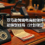 亚马逊跨境电商能做吗?能赚到钱吗(计划做亚马逊的卖家看过来)(图1) 亚马逊跨境电商能做吗?能赚到钱吗(计划做亚马逊的卖家看过来)(图1)