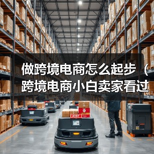 做跨境电商怎么起步（跨境电商小白卖家看过来）