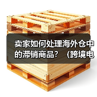 卖家如何处理海外仓中的滞销商品?(跨境电商干货知识分享)(图1) 卖家如何处理海外仓中的滞销商品?(跨境电商干货知识分享)(图1)