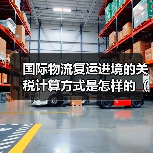 国际物流复运进境的关税计算方式是怎样的(不清楚的跨境电商卖家请注意)(图1) 国际物流复运进境的关税计算方式是怎样的(不清楚的跨境电商卖家请注意)(图1)