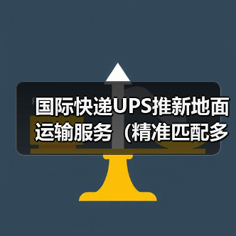 国际快递UPS推新地面运输服务(精准匹配多元国际物流需求)(图4) 国际快递UPS推新地面运输服务(精准匹配多元国际物流需求)(图4)