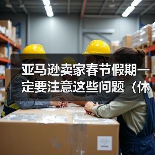 亚马逊卖家春节假期一定要注意这些问题(休假模式记得开启)(图1) 亚马逊卖家春节假期一定要注意这些问题(休假模式记得开启)(图1)