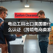 电动工具出口美国要什么认证（跨境电商卖家请注意）（图2）