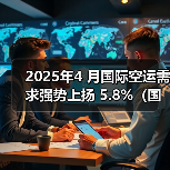 2025年4 月国际空运需求强势上扬 5.8%（国际航协数据亮眼）（图3）