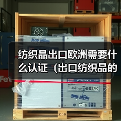 纺织品出口欧洲需要什么认证（出口纺织品的跨境电商卖家请注意）（图3）