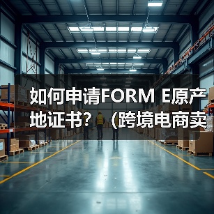 如何申请FORM E原产地证书？（跨境电商卖家看过来）（图1）