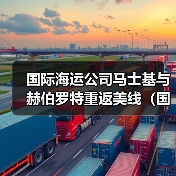 国际海运公司马士基与赫伯罗特重返美线(国际海运新闻资讯)(图2) 国际海运公司马士基与赫伯罗特重返美线(国际海运新闻资讯)(图2)