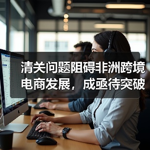 清关问题阻碍非洲跨境电商发展,成亟待突破的关键瓶颈(非洲电商市场潜力巨大)(图4) 清关问题阻碍非洲跨境电商发展,成亟待突破的关键瓶颈(非洲电商市场潜力巨大)(图4)