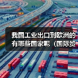 我国工业出口到欧洲的有哪些国家呢(国际贸易干货知识分享)(图2) 我国工业出口到欧洲的有哪些国家呢(国际贸易干货知识分享)(图2)