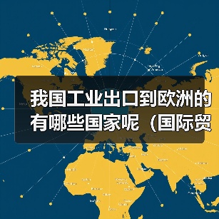 我国工业出口到欧洲的有哪些国家呢(国际贸易干货知识分享)(图3) 我国工业出口到欧洲的有哪些国家呢(国际贸易干货知识分享)(图3)