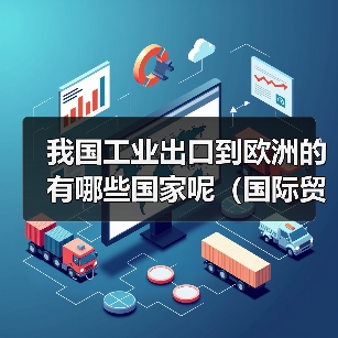 我国工业出口到欧洲的有哪些国家呢(国际贸易干货知识分享)(图4) 我国工业出口到欧洲的有哪些国家呢(国际贸易干货知识分享)(图4)