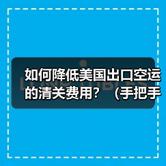 如何降低美国出口空运的清关费用？（手把手教外贸人省钱）（图2）