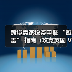 跨境卖家税务申报 “避雷” 指南(攻克英国 VAT 难题)(图2) 跨境卖家税务申报 “避雷” 指南(攻克英国 VAT 难题)(图2)