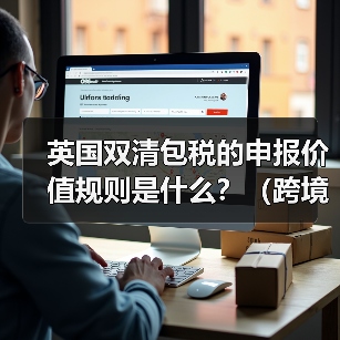 英国双清包税的申报价值规则是什么？（跨境电商卖家如何填写申报价值）