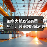 加拿大邮政包裹量 “腰斩”,劳资纠纷成运营 “绊脚石”(跨境电商卖家请注意)(图3) 加拿大邮政包裹量 “腰斩”,劳资纠纷成运营 “绊脚石”(跨境电商卖家请注意)(图3)