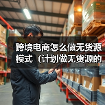 跨境电商怎么做无货源模式(计划做无货源的跨境卖家看过来)(图2) 跨境电商怎么做无货源模式(计划做无货源的跨境卖家看过来)(图2)