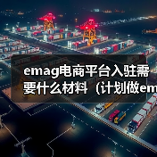 emag电商平台入驻需要什么材料(计划做emag平台的跨境电商卖家看过来)(图2) emag电商平台入驻需要什么材料(计划做emag平台的跨境电商卖家看过来)(图2)
