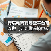 跨境电商有哪些平台可以做（计划做跨境电商的卖家看过来）