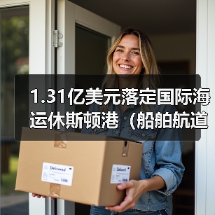 1.31亿美元落定国际海运休斯顿港（船舶航道建设维护大升级）