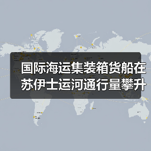 国际海运集装箱货船在苏伊士运河通行量攀升（国际航运格局将变吗）