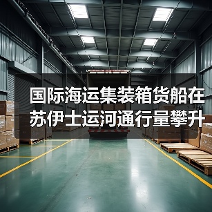 国际海运集装箱货船在苏伊士运河通行量攀升(国际航运格局将变吗)(图3) 国际海运集装箱货船在苏伊士运河通行量攀升(国际航运格局将变吗)(图3)
