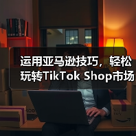 运用亚马逊技巧,轻松玩转TikTok Shop市场(图2) 运用亚马逊技巧,轻松玩转TikTok Shop市场(图2)