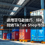 运用亚马逊技巧,轻松玩转TikTok Shop市场(图3) 运用亚马逊技巧,轻松玩转TikTok Shop市场(图3)
