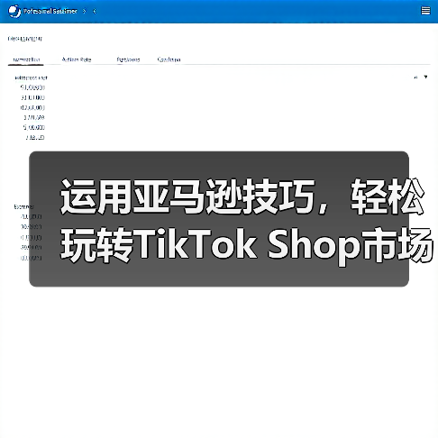 运用亚马逊技巧,轻松玩转TikTok Shop市场(图4) 运用亚马逊技巧,轻松玩转TikTok Shop市场(图4)