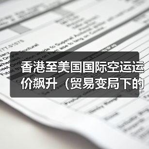 香港至美国国际空运运价飙升(贸易变局下的成本之痛)(图4) 香港至美国国际空运运价飙升(贸易变局下的成本之痛)(图4)