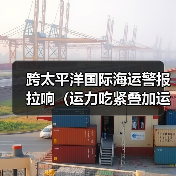 跨太平洋国际海运警报拉响(运力吃紧叠加运价飙升,延误在所难免)(图1) 跨太平洋国际海运警报拉响(运力吃紧叠加运价飙升,延误在所难免)(图1)