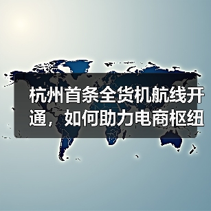 杭州首条全货机航线开通，如何助力电商枢纽？（图4）