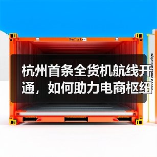 杭州首条全货机航线开通，如何助力电商枢纽？（图1）