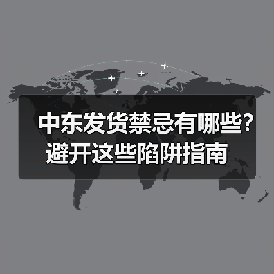 中东发货禁忌有哪些？避开这些陷阱指南