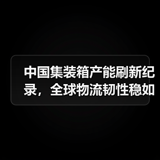 中国集装箱产能刷新纪录,全球物流韧性稳如磐石(图1) 中国集装箱产能刷新纪录,全球物流韧性稳如磐石(图1)