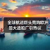 全球航运巨头竞购欧洲最大造船厂引热议(图3) 全球航运巨头竞购欧洲最大造船厂引热议(图3)