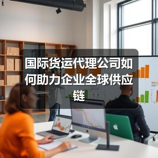 国际货运代理公司如何助力企业全球供应链高效运转