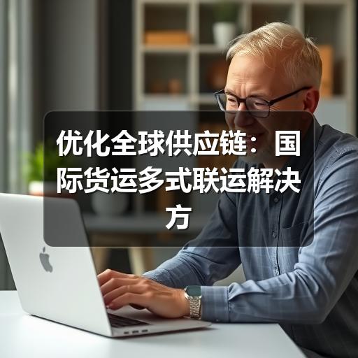 优化全球供应链:国际货运多式联运解决方案深度解析(图3) 优化全球供应链:国际货运多式联运解决方案深度解析