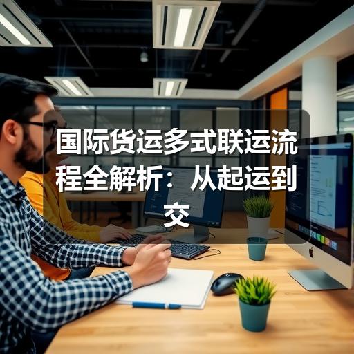 国际货运多式联运流程全解析:从起运到交付的关键环节(图3) 国际货运多式联运流程全解析:从起运到交付的关键环节