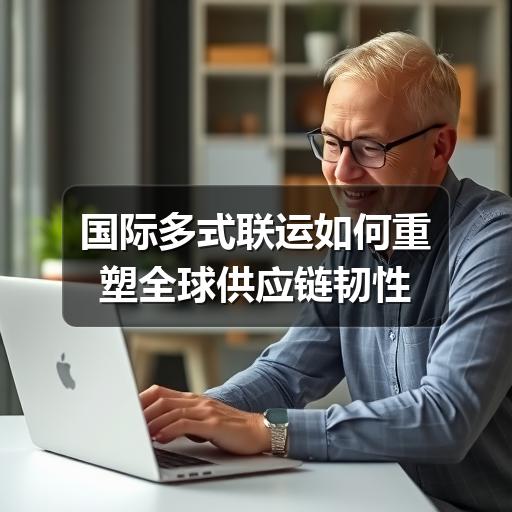 国际多式联运如何重塑全球供应链韧性(图2) 国际多式联运如何重塑全球供应链韧性