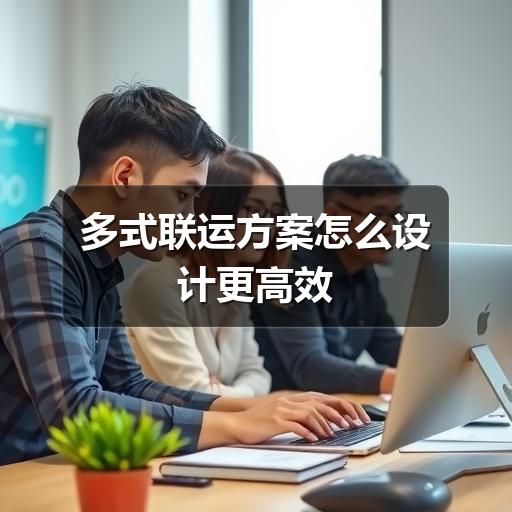 多式联运方案怎么设计更高效(图2) 多式联运方案怎么设计更高效