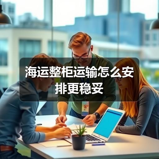 海运整柜运输怎么安排更稳妥